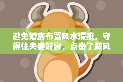 避免婚房布置风水瑕疵，守得住夫妻好缘，点击了解风水秘籍！