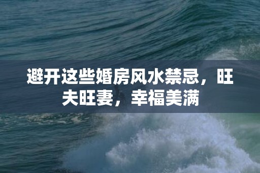 避开这些婚房风水禁忌，旺夫旺妻，幸福美满