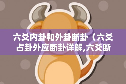 六爻内卦和外卦断卦（六爻占卦外应断卦详解,六爻断卦外应是什么意思解析,六爻外...）