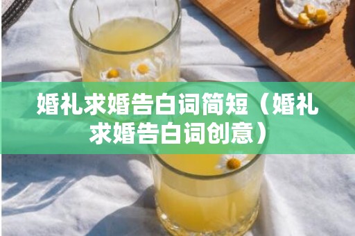 婚礼求婚告白词简短（婚礼求婚告白词创意）