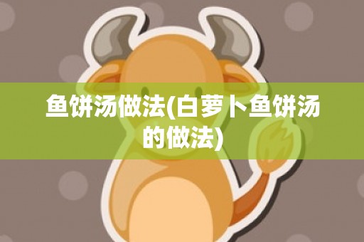 鱼饼汤做法(白萝卜鱼饼汤的做法)