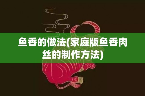 鱼香的做法(家庭版鱼香肉丝的制作方法)