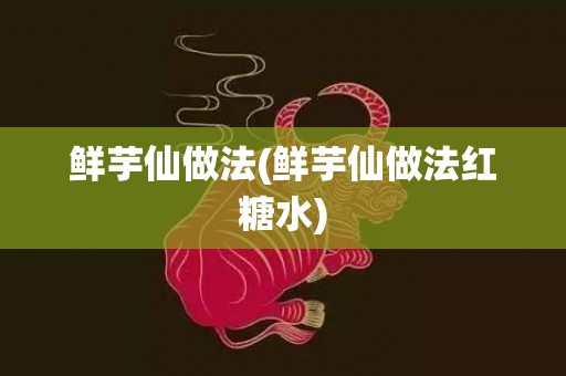 鲜芋仙做法(鲜芋仙做法红糖水)
