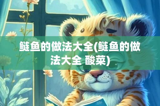 鲢鱼的做法大全(鲢鱼的做法大全 酸菜)