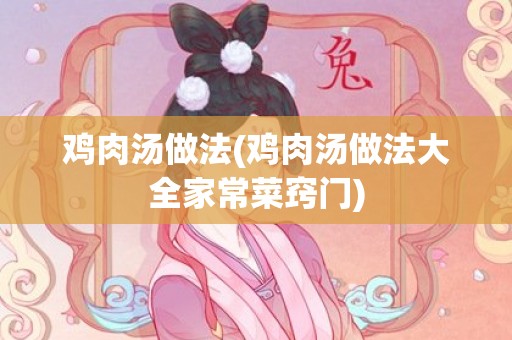 鸡肉汤做法(鸡肉汤做法大全家常菜窍门)