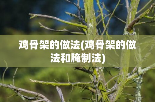 鸡骨架的做法(鸡骨架的做法和腌制法)