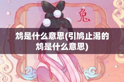 鸩是什么意思(引鸠止渴的鸩是什么意思)