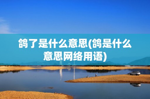 鸽了是什么意思(鸽是什么意思网络用语)