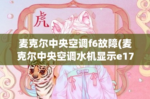 麦克尔中央空调f6故障(麦克尔中央空调水机显示e17)