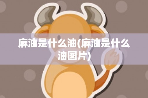 麻油是什么油(麻油是什么油图片)