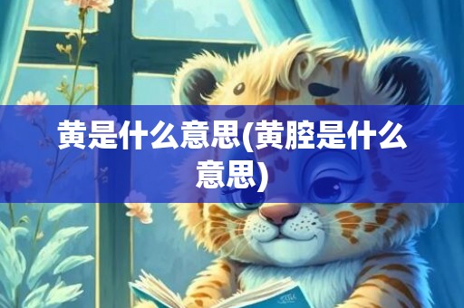 黄是什么意思(黄腔是什么意思)