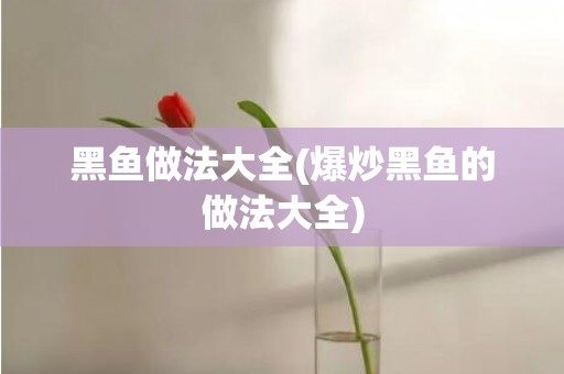 黑鱼做法大全(爆炒黑鱼的做法大全)