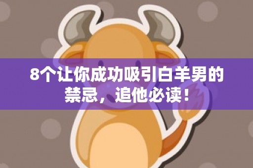 8个让你成功吸引白羊男的禁忌，追他必读！