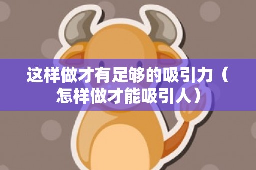 这样做才有足够的吸引力（怎样做才能吸引人）