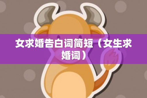 女求婚告白词简短（女生求婚词）
