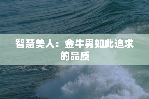 智慧美人：金牛男如此追求的品质