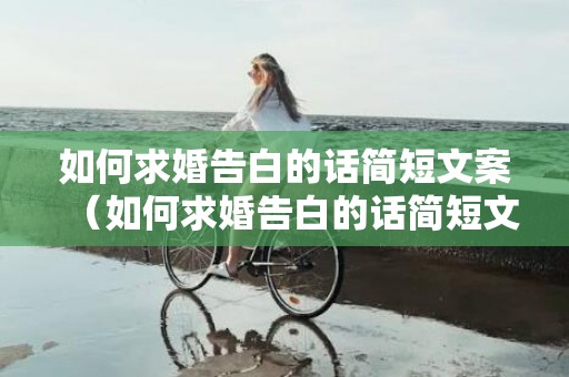 如何求婚告白的话简短文案（如何求婚告白的话简短文案图片）