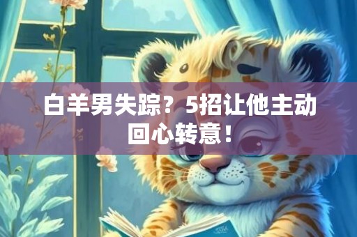 白羊男失踪？5招让他主动回心转意！