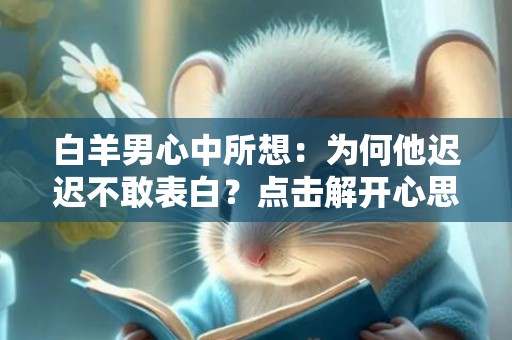 白羊男心中所想：为何他迟迟不敢表白？点击解开心思！