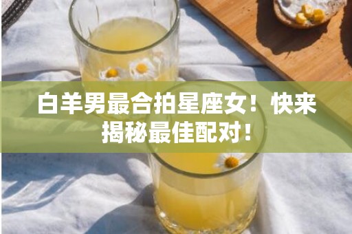 白羊男最合拍星座女！快来揭秘最佳配对！