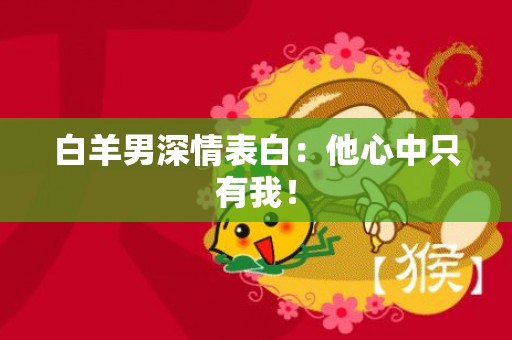 白羊男深情表白：他心中只有我！