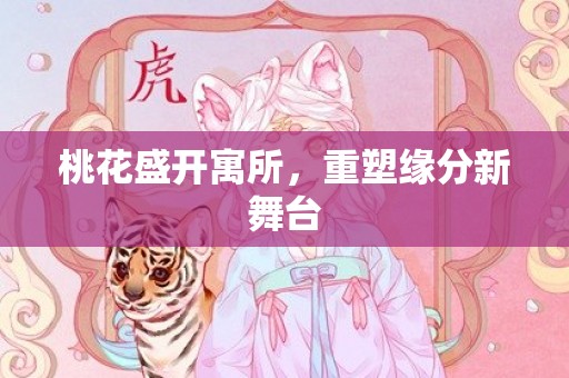 桃花盛开寓所，重塑缘分新舞台