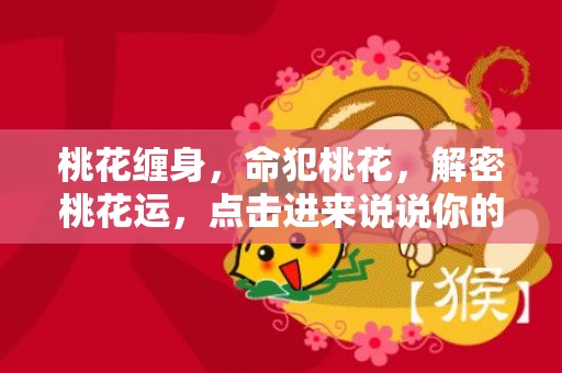桃花缠身，命犯桃花，解密桃花运，点击进来说说你的命运