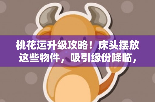 桃花运升级攻略！床头摆放这些物件，吸引缘份降临，助你脱单！