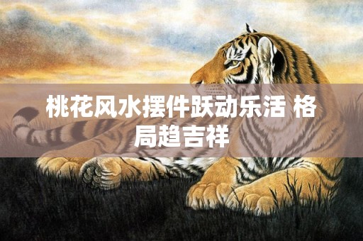 桃花风水摆件跃动乐活 格局趋吉祥