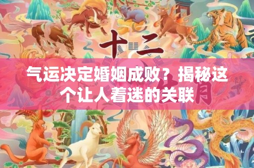 气运决定婚姻成败？揭秘这个让人着迷的关联