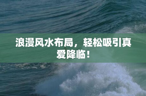 浪漫风水布局，轻松吸引真爱降临！