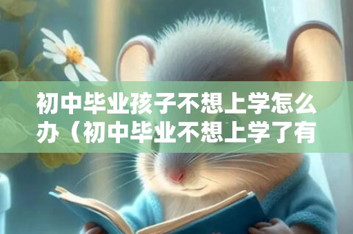 初中毕业孩子不想上学怎么办（初中毕业不想上学了有什么出路）
