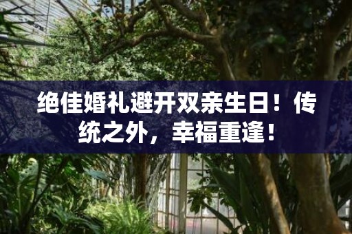 绝佳婚礼避开双亲生日！传统之外，幸福重逢！