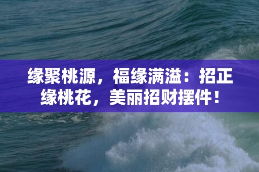 缘聚桃源，福缘满溢：招正缘桃花，美丽招财摆件！