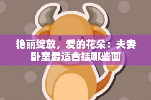 艳丽绽放，爱的花朵：夫妻卧室最适合挂哪些画