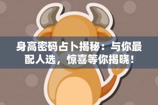 身高密码占卜揭秘：与你最配人选，惊喜等你揭晓！