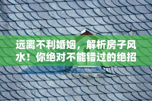 远离不利婚姻，解析房子风水！你绝对不能错过的绝招！
