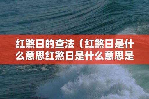 红煞日的查法（红煞日是什么意思红煞日是什么意思是什么）