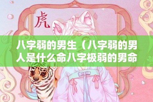 八字弱的男生（八字弱的男人是什么命八字极弱的男命）