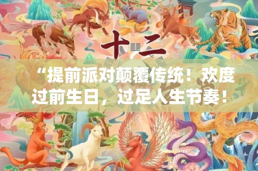 “提前派对颠覆传统！欢度过前生日，过足人生节奏！”