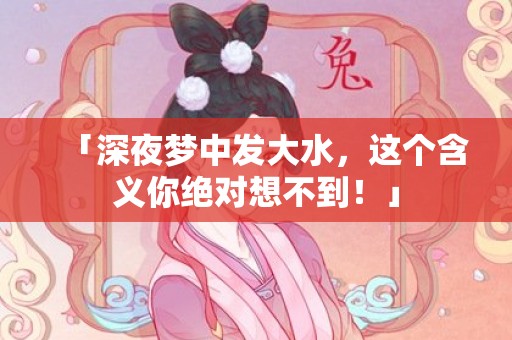 「深夜梦中发大水，这个含义你绝对想不到！」