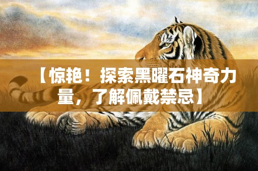 【惊艳！探索黑曜石神奇力量，了解佩戴禁忌】