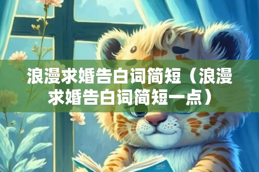 浪漫求婚告白词简短（浪漫求婚告白词简短一点）