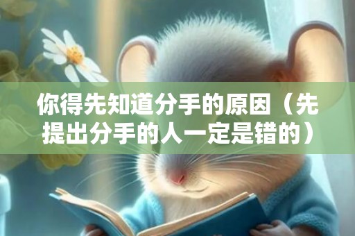 你得先知道分手的原因（先提出分手的人一定是错的）