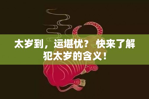 太岁到，运堪忧？ 快来了解犯太岁的含义！