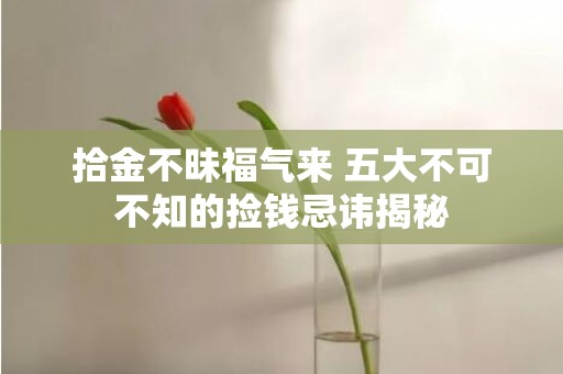 拾金不昧福气来 五大不可不知的捡钱忌讳揭秘
