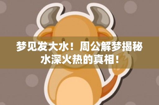 梦见发大水！周公解梦揭秘水深火热的真相！