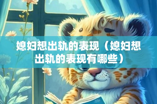 媳妇想出轨的表现（媳妇想出轨的表现有哪些）