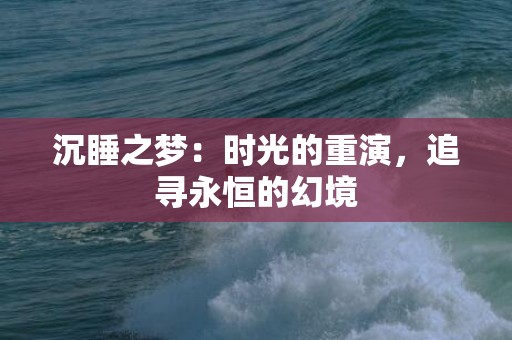 沉睡之梦：时光的重演，追寻永恒的幻境