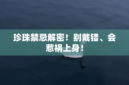 珍珠禁忌解密！别戴错、会惹祸上身！
